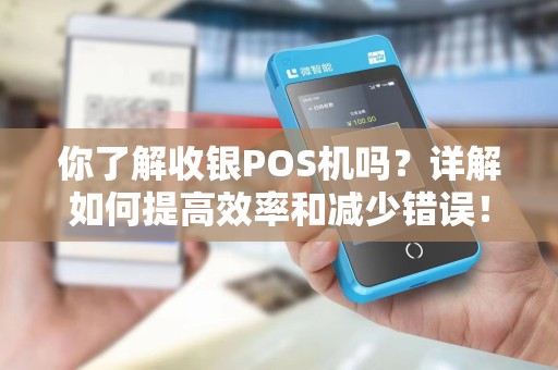 你了解收银POS机吗？详解如何提高效率和减少错误！