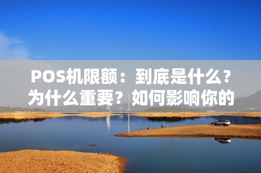POS机限额：到底是什么？为什么重要？如何影响你的生活？来了解一下！