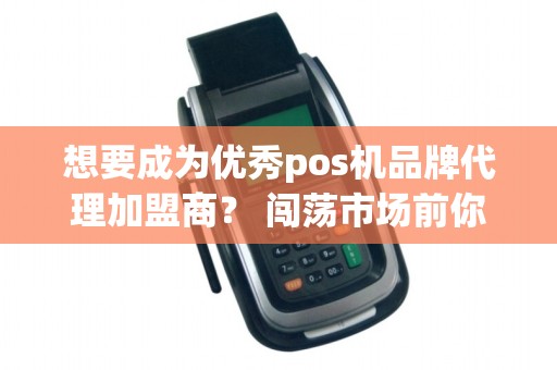 想要成为优秀pos机品牌代理加盟商？ 闯荡市场前你需要了解哪些要点？