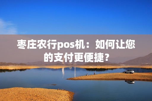 枣庄农行pos机：如何让您的支付更便捷？