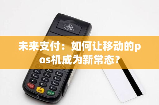 未来支付：如何让移动的pos机成为新常态？