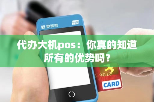 代办大机pos:你真的知道所有的优势吗?