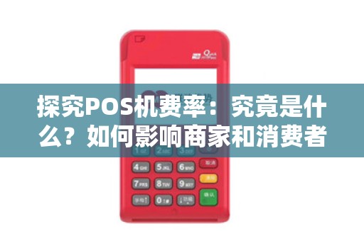 探究POS机费率:究竟是什么?如何影响商家和消费者?