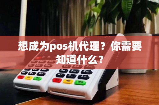 想成为pos机代理?你需要知道什么?