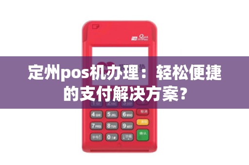 定州pos机办理:轻松便捷的支付解决方案?