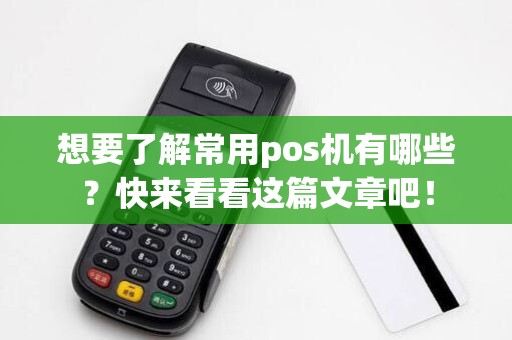 想要了解常用pos机有哪些?快来看看这篇文章吧!