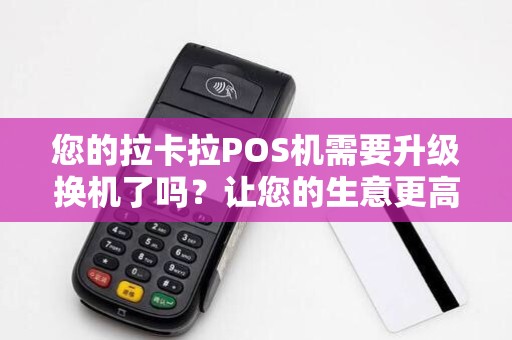 您的拉卡拉POS机需要升级换机了吗?让您的生意更高效!