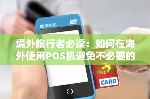 境外旅行者必读:如何在海外使用POS机避免不必要的麻烦?