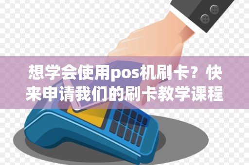 想学会使用pos机刷卡?快来申请我们的刷卡教学课程吧!