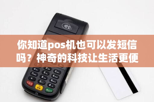 你知道pos机也可以发短信吗?神奇的科技让生活更便利!
