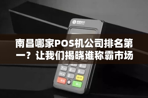 南昌哪家POS机公司排名第一?让我们揭晓谁称霸市场!