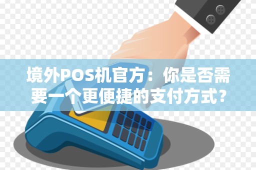 境外POS机官方:你是否需要一个更便捷的支付方式?