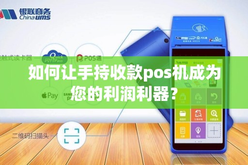 如何让手持收款pos机成为您的利润利器？