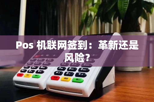 Pos 机联网签到：革新还是风险？