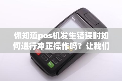 你知道pos机发生错误时如何进行冲正操作吗?让我们来掌握这个重要技巧!