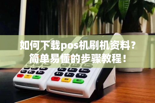 如何下载pos机刷机资料?简单易懂的步骤教程!