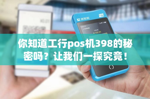 你知道工行pos机398的秘密吗?让我们一探究竟!
