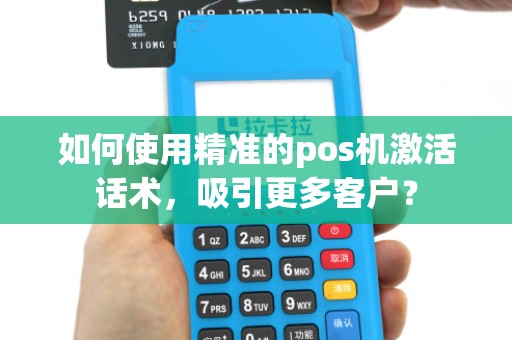 如何使用精准的pos机激活话术,吸引更多客户?