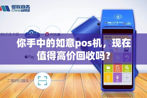 你手中的如意pos机，现在值得高价回收吗？