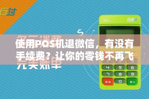 使用POS机退微信,有没有手续费?让你的零钱不再飞走!