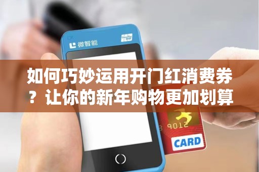 如何巧妙运用开门红消费券?让你的新年购物更加划算!