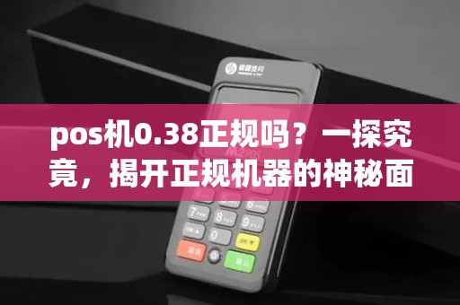 pos机0.38正规吗?一探究竟,揭开正规机器的神秘面纱!