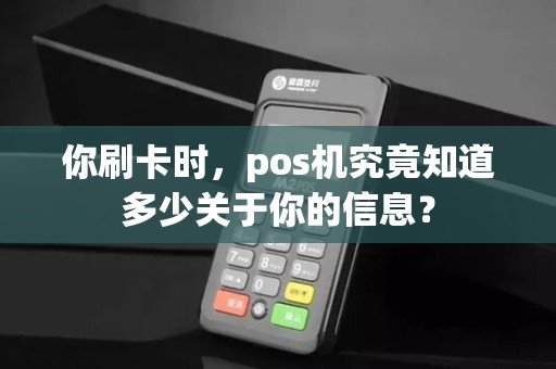 你刷卡时,pos机究竟知道多少关于你的信息?