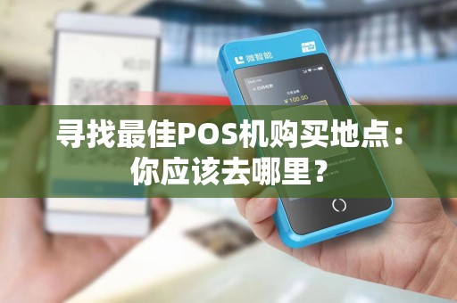 寻找最佳POS机购买地点:你应该去哪里?