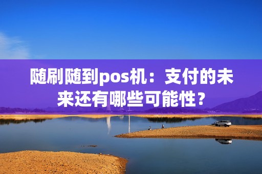 随刷随到pos机:支付的未来还有哪些可能性?