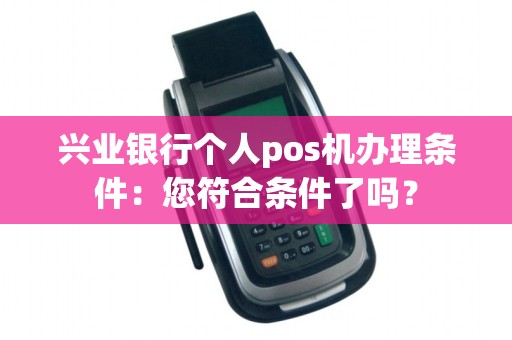 兴业银行个人pos机办理条件:您符合条件了吗?