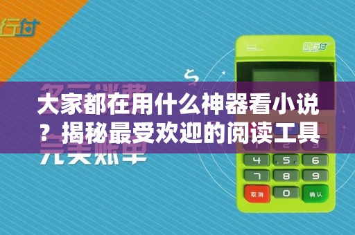 大家都在用什么神器看小说?揭秘最受欢迎的阅读工具!