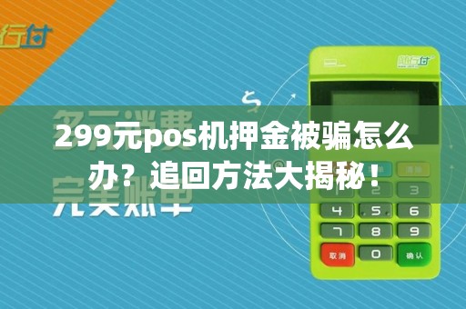 299元pos机押金被骗怎么办?追回方法大揭秘!