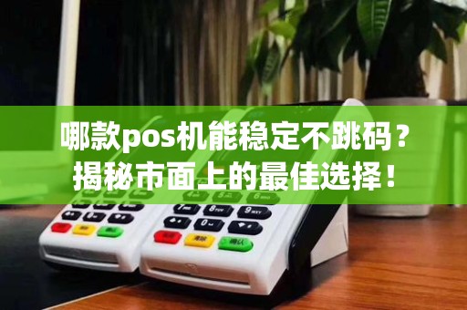 哪款pos机能稳定不跳码?揭秘市面上的最佳选择!