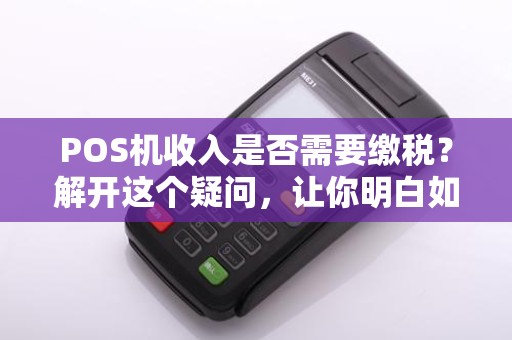 POS机收入是否需要缴税？解开这个疑问，让你明白如何合理规划财务！