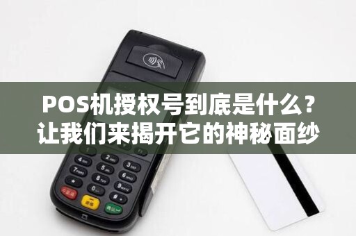 POS机授权号到底是什么?让我们来揭开它的神秘面纱!