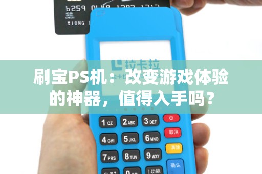 刷宝PS机:改变游戏体验的神器,值得入手吗?
