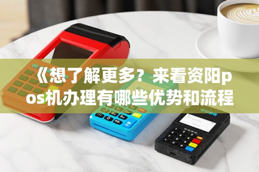 《想了解更多?来看资阳pos机办理有哪些优势和流程!》