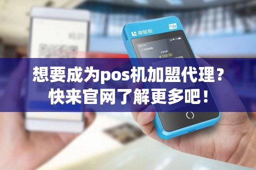 想要成为pos机加盟代理?快来官网了解更多吧!