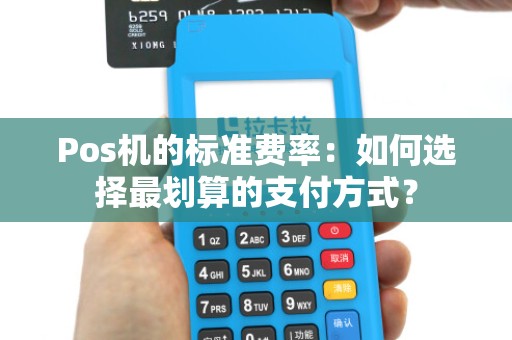 Pos机的标准费率:如何选择最划算的支付方式?