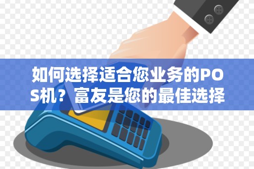 如何选择适合您业务的POS机?富友是您的最佳选择吗?