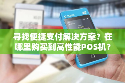 寻找便捷支付解决方案?在哪里购买到高性能POS机?