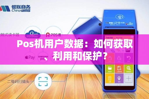 Pos机用户数据:如何获取、利用和保护?