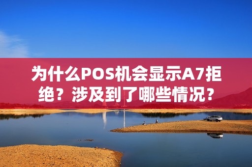 为什么POS机会显示A7拒绝?涉及到了哪些情况?