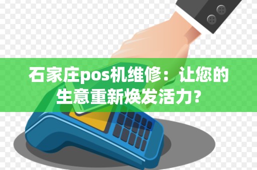 石家庄pos机维修：让您的生意重新焕发活力？