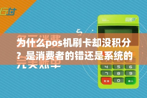 为什么pos机刷卡却没积分?是消费者的错还是系统的问题?