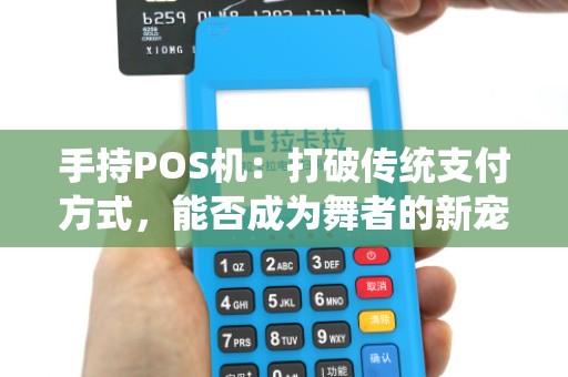 手持POS机:打破传统支付方式,能否成为舞者的新宠?