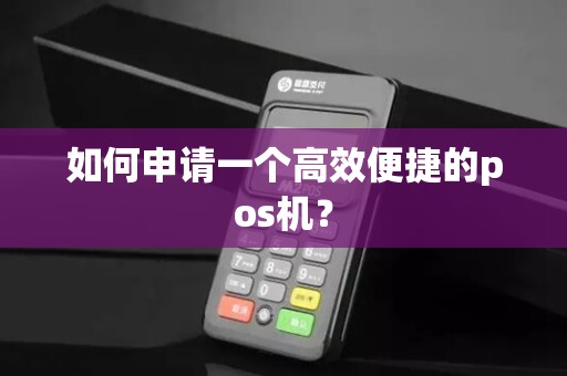 如何申请一个高效便捷的pos机?