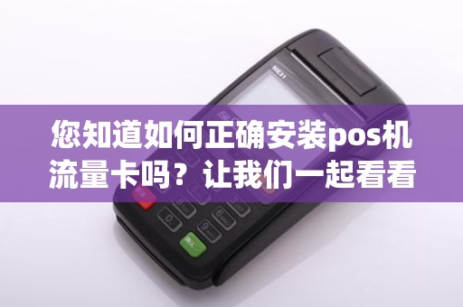 您知道如何正确安装pos机流量卡吗?让我们一起看看安装图吧!