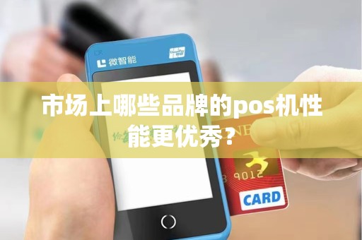 市场上哪些品牌的pos机性能更优秀?