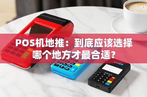 POS机地推:到底应该选择哪个地方才最合适?